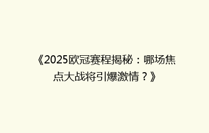 《2025欧冠赛程揭秘：哪场焦点大战将引爆激情？》