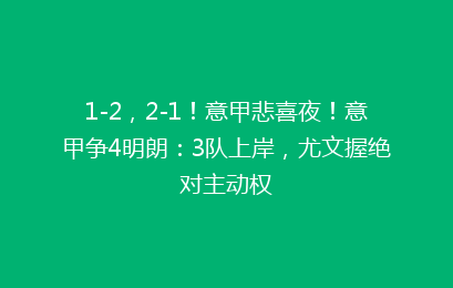 1-2，2-1！意甲悲喜夜！意甲争4明朗：3队上岸，尤文握绝对主动权