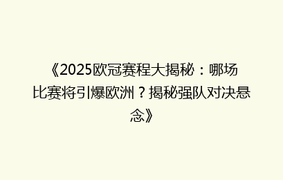 《2025欧冠赛程大揭秘：哪场比赛将引爆欧洲？揭秘强队对决悬念》