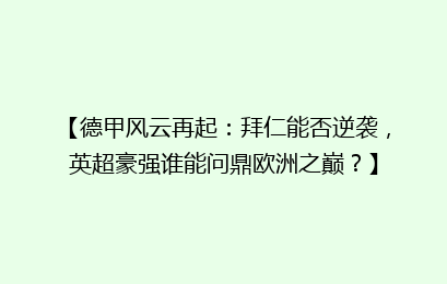【德甲风云再起：拜仁能否逆袭，英超豪强谁能问鼎欧洲之巅？】