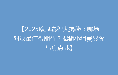 【2025欧冠赛程大揭秘：哪场对决最值得期待？揭秘小组赛悬念与焦点战】
