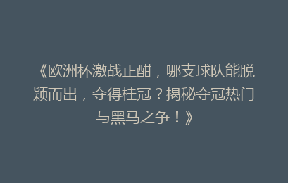 《欧洲杯激战正酣，哪支球队能脱颖而出，夺得桂冠？揭秘夺冠热门与黑马之争！》