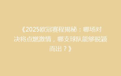 《2025欧冠赛程揭秘：哪场对决将点燃激情，哪支球队能够脱颖而出？》