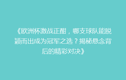 《欧洲杯激战正酣，哪支球队能脱颖而出成为冠军之选？揭秘悬念背后的精彩对决》