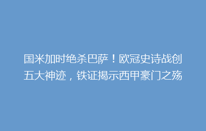 国米加时绝杀巴萨！欧冠史诗战创五大神迹，铁证揭示西甲豪门之殇