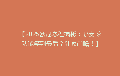 【2025欧冠赛程揭秘：哪支球队能笑到最后？独家前瞻！】