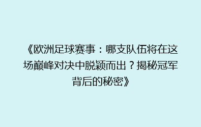 《欧洲足球赛事：哪支队伍将在这场巅峰对决中脱颖而出？揭秘冠军背后的秘密》