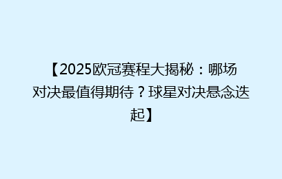 【2025欧冠赛程大揭秘：哪场对决最值得期待？球星对决悬念迭起】