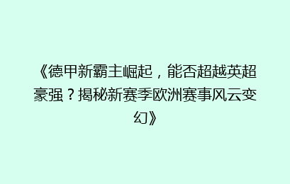 《德甲新霸主崛起，能否超越英超豪强？揭秘新赛季欧洲赛事风云变幻》