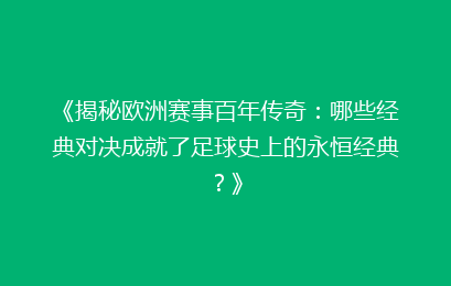 《揭秘欧洲赛事百年传奇：哪些经典对决成就了足球史上的永恒经典？》