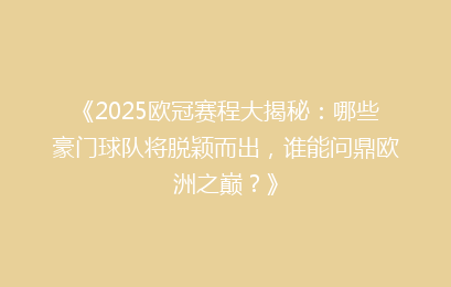 《2025欧冠赛程大揭秘：哪些豪门球队将脱颖而出，谁能问鼎欧洲之巅？》