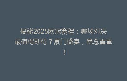 揭秘2025欧冠赛程：哪场对决最值得期待？豪门盛宴，悬念重重！