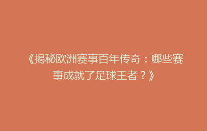 《揭秘欧洲赛事百年传奇：哪些赛事成就了足球王者？》