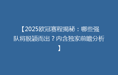 【2025欧冠赛程揭秘：哪些强队将脱颖而出？内含独家前瞻分析】