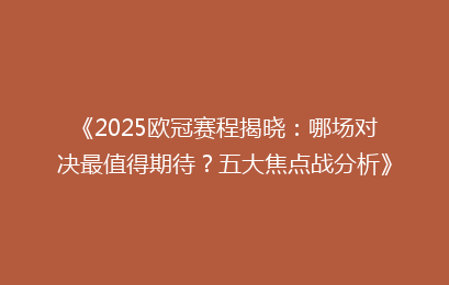 《2025欧冠赛程揭晓：哪场对决最值得期待？五大焦点战分析》
