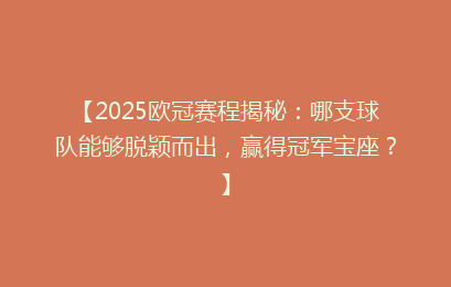 【2025欧冠赛程揭秘：哪支球队能够脱颖而出，赢得冠军宝座？】