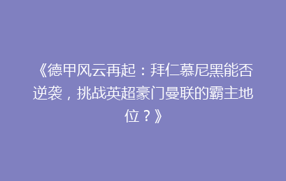 《德甲风云再起：拜仁慕尼黑能否逆袭，挑战英超豪门曼联的霸主地位？》