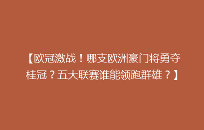 【欧冠激战！哪支欧洲豪门将勇夺桂冠？五大联赛谁能领跑群雄？】