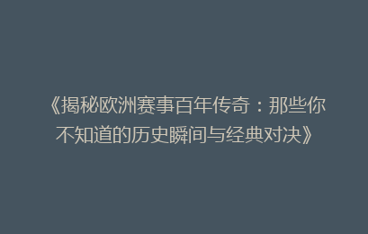 《揭秘欧洲赛事百年传奇：那些你不知道的历史瞬间与经典对决》