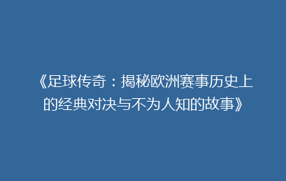 《足球传奇：揭秘欧洲赛事历史上的经典对决与不为人知的故事》