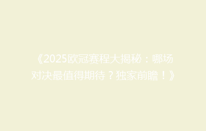 《2025欧冠赛程大揭秘：哪场对决最值得期待？独家前瞻！》