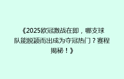 《2025欧冠激战在即,哪支球队能脱颖而出成为夺冠热门?赛程揭秘!》