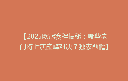 【2025欧冠赛程揭秘：哪些豪门将上演巅峰对决？独家前瞻】