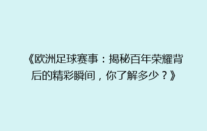 《欧洲足球赛事：揭秘百年荣耀背后的精彩瞬间，你了解多少？》