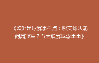 《欧洲足球赛事盘点：哪支球队能问鼎冠军？五大联赛悬念重重》