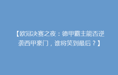 【欧冠决赛之夜：德甲霸主能否逆袭西甲豪门，谁将笑到最后？】