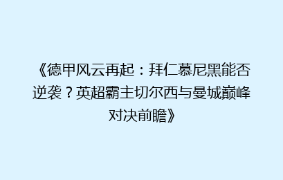 《德甲风云再起：拜仁慕尼黑能否逆袭？英超霸主切尔西与曼城巅峰对决前瞻》