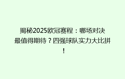 揭秘2025欧冠赛程：哪场对决最值得期待？四强球队实力大比拼！