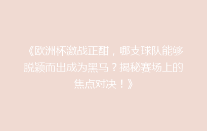 《欧洲杯激战正酣，哪支球队能够脱颖而出成为黑马？揭秘赛场上的焦点对决！》