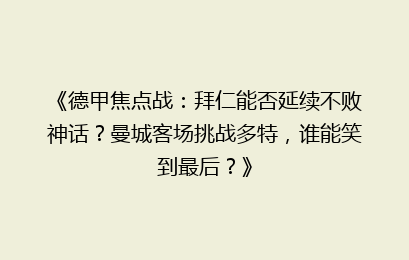 《德甲焦点战：拜仁能否延续不败神话？曼城客场挑战多特，谁能笑到最后？》
