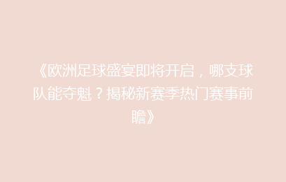 《欧洲足球盛宴即将开启，哪支球队能夺魁？揭秘新赛季热门赛事前瞻》