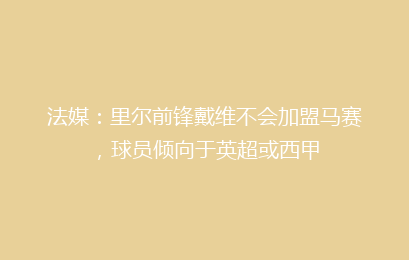 法媒：里尔前锋戴维不会加盟马赛，球员倾向于英超或西甲