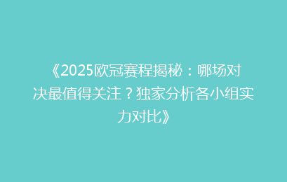 《2025欧冠赛程揭秘：哪场对决最值得关注？独家分析各小组实力对比》