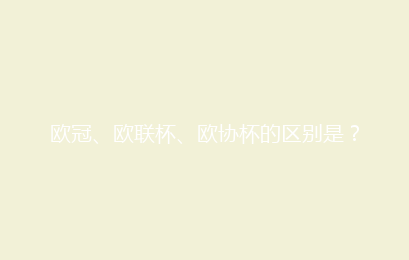 欧冠、欧联杯、欧协杯的区别是？