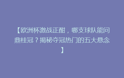 【欧洲杯激战正酣，哪支球队能问鼎桂冠？揭秘夺冠热门的五大悬念】