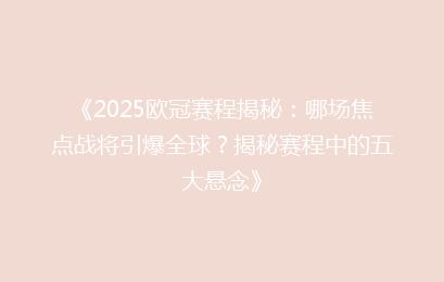 《2025欧冠赛程揭秘：哪场焦点战将引爆全球？揭秘赛程中的五大悬念》
