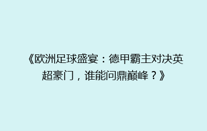 《欧洲足球盛宴：德甲霸主对决英超豪门，谁能问鼎巅峰？》