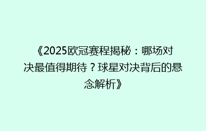 《2025欧冠赛程揭秘：哪场对决最值得期待？球星对决背后的悬念解析》