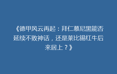《德甲风云再起：拜仁慕尼黑能否延续不败神话，还是莱比锡红牛后来居上？》