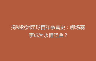 揭秘欧洲足球百年争霸史:哪场赛事成为永恒经典?
