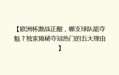 【欧洲杯激战正酣，哪支球队能夺魁？独家揭秘夺冠热门的五大理由】