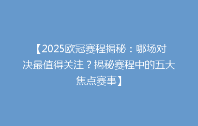 【2025欧冠赛程揭秘：哪场对决最值得关注？揭秘赛程中的五大焦点赛事】