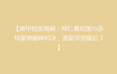 【德甲独家揭秘：拜仁慕尼黑与多特蒙德巅峰对决，谁能笑到最后？】