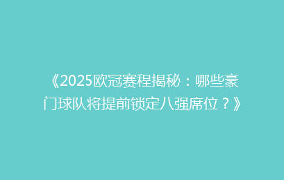 《2025欧冠赛程揭秘：哪些豪门球队将提前锁定八强席位？》