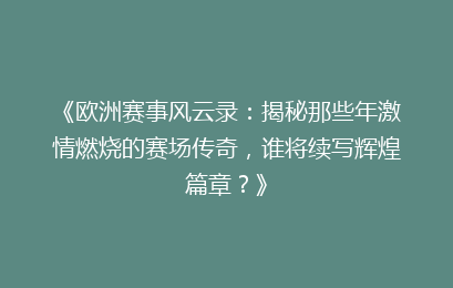 《欧洲赛事风云录:揭秘那些年激情燃烧的赛场传奇,谁将续写辉煌篇章?》