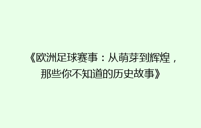 《欧洲足球赛事：从萌芽到辉煌，那些你不知道的历史故事》